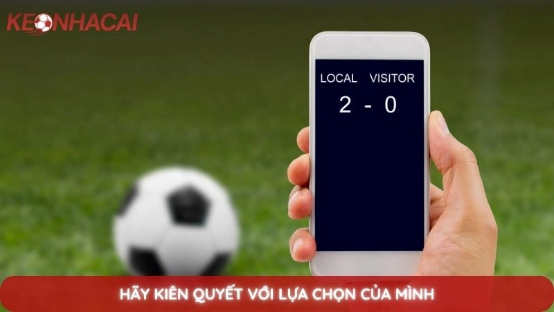 Kèo dụ là gì? Cách nhận biết bẫy từ bảng tỷ lệ kèo nhà cái 4 Hãy kiên quyết với lựa chọn của mình