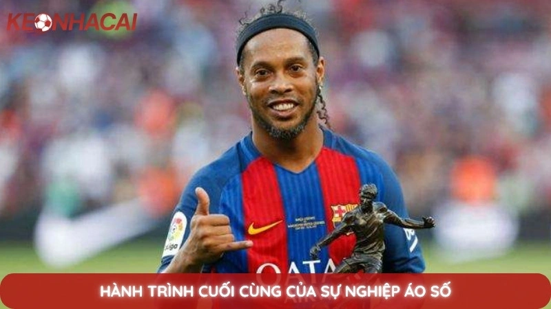 Tiểu Sử Ronaldinho - Phù thủy sân cỏ và nụ cười làm say đắm thế giới 3 Hành trình cuối cùng của sự nghiệp áo số