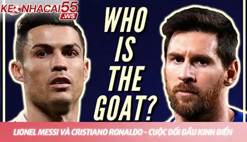 GOAT bóng đá là ai? Cuộc tranh luận vĩ đại nhất lịch sử túc cầu 2 Lionel Messi và Cristiano Ronaldo - Cuộc đối đầu kinh điển giữa hai ứng cử viên GOAT bóng đá