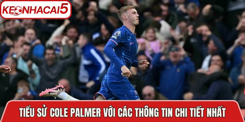 Tiểu sử Cole Palmer với các thông tin chi tiết nhất