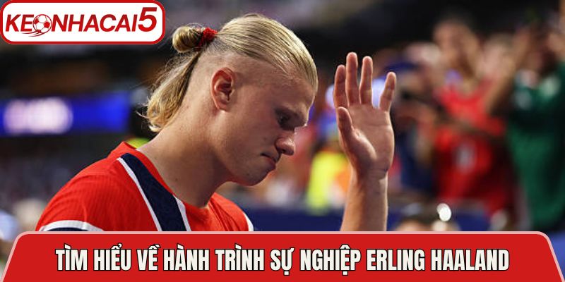 Tìm hiểu về hành trình sự nghiệp Erling Haaland