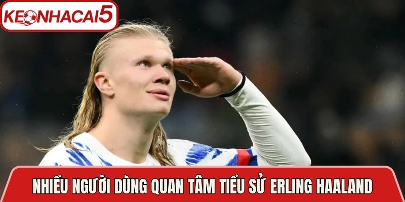 Nhiều người dùng quan tâm tiểu sử Erling Haaland