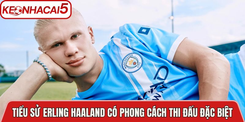 Tiểu sử Erling Haaland có phong cách thi đấu đặc biệt