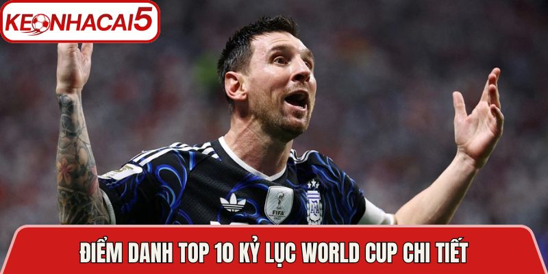 Điểm danh top 10 kỷ lục World Cup chi tiết