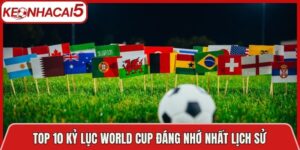 Top 10 Kỷ Lục World Cup Đáng Nhớ Nhất Lịch Sử Hiện Nay