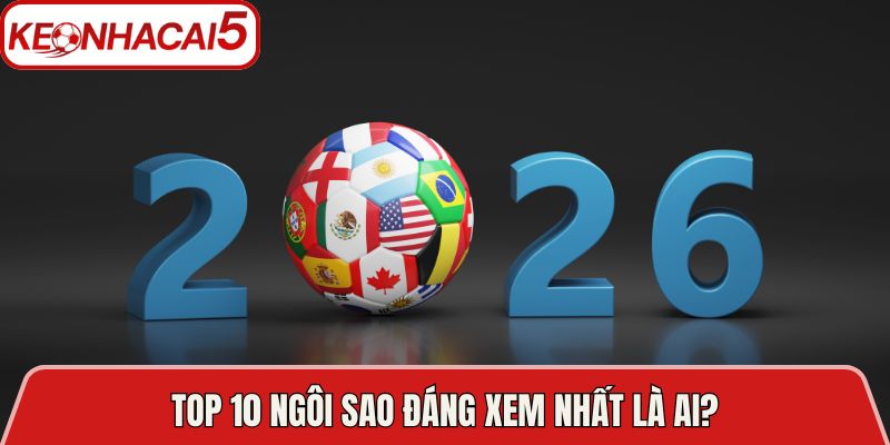 Top 10 ngôi sao đáng xem nhất là ai?
