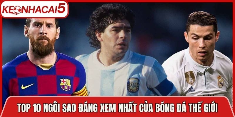 Top 10 Ngôi Sao Đáng Xem Nhất Của Bóng Đá Thế Giới