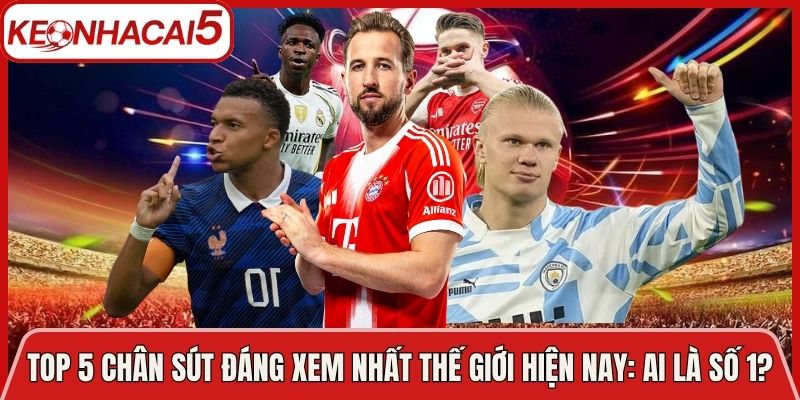 Top 5 Chân Sút Đáng Xem Nhất Thế Giới Hiện Nay: Ai Là Số 1?