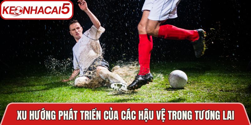Xu hướng phát triển của các hậu vệ trong tương lai