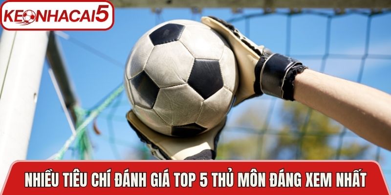 Nhiều tiêu chí đánh giá Top 5 thủ môn đáng xem nhất
