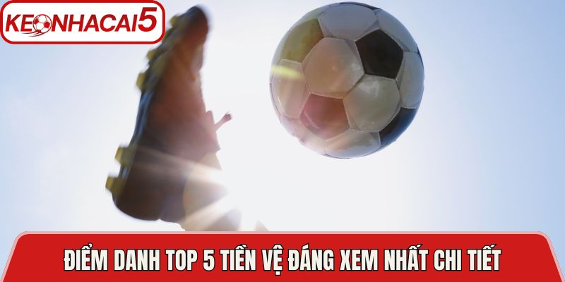 Điểm danh top 5 tiền vệ đáng xem nhất chi tiết