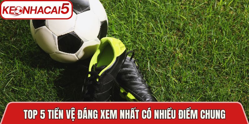 Top 5 tiền vệ đáng xem nhất có nhiều điểm chung